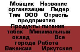 Мойщик › Название организации ­ Лидер Тим, ООО › Отрасль предприятия ­ Продукты питания, табак › Минимальный оклад ­ 30 000 - Все города Работа » Вакансии   . Иркутская обл.,Иркутск г.